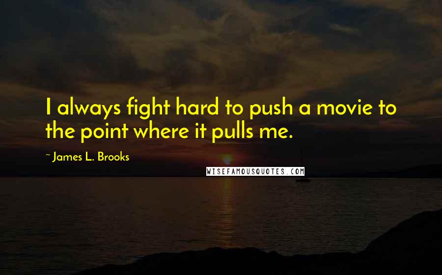 James L. Brooks Quotes: I always fight hard to push a movie to the point where it pulls me.