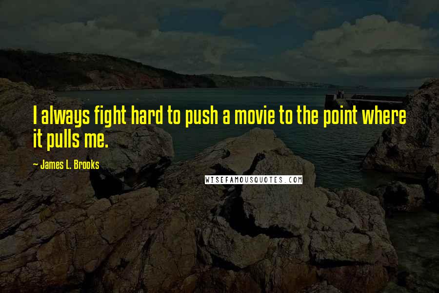 James L. Brooks Quotes: I always fight hard to push a movie to the point where it pulls me.