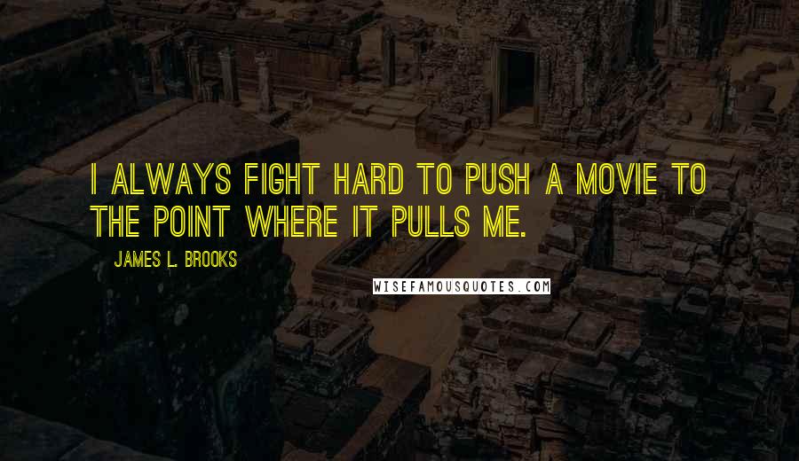 James L. Brooks Quotes: I always fight hard to push a movie to the point where it pulls me.