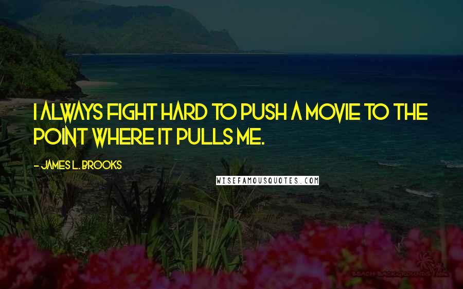 James L. Brooks Quotes: I always fight hard to push a movie to the point where it pulls me.