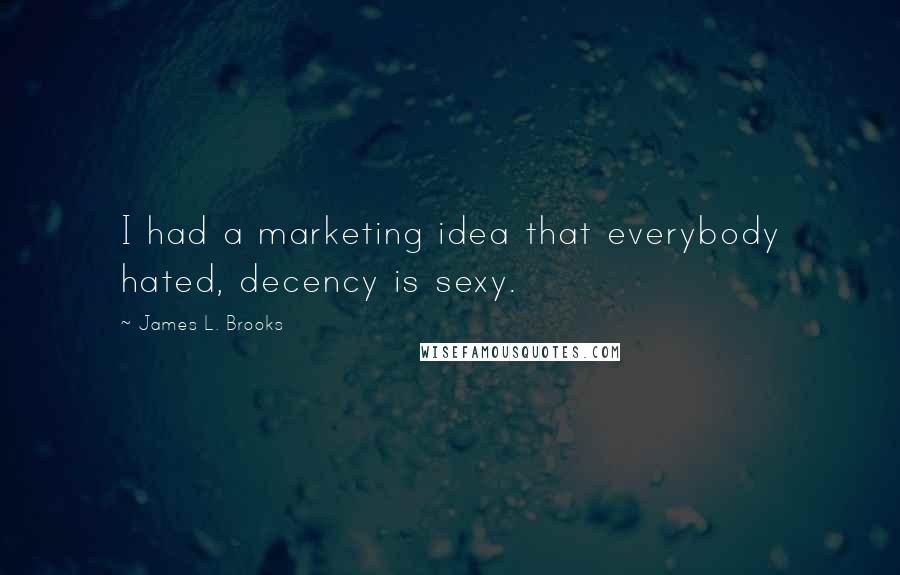 James L. Brooks Quotes: I had a marketing idea that everybody hated, decency is sexy.