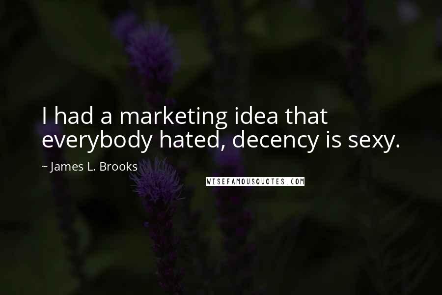 James L. Brooks Quotes: I had a marketing idea that everybody hated, decency is sexy.