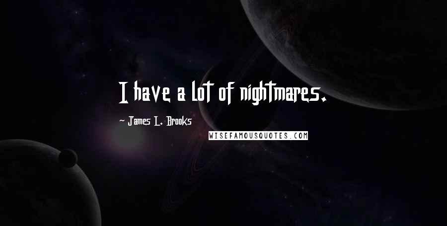 James L. Brooks Quotes: I have a lot of nightmares.