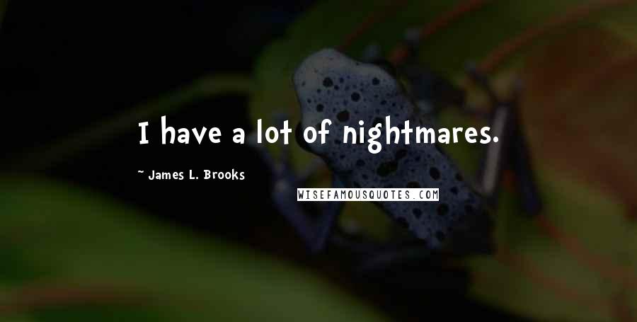 James L. Brooks Quotes: I have a lot of nightmares.