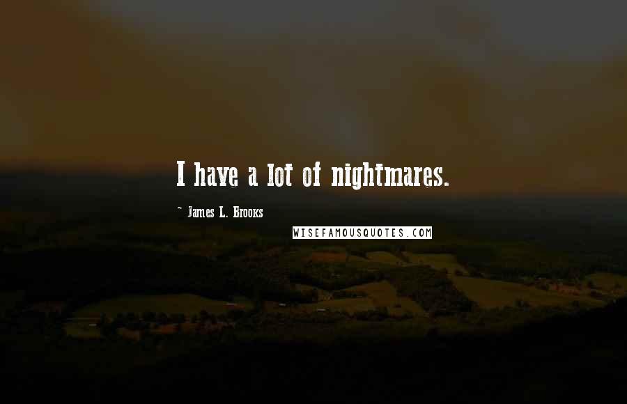 James L. Brooks Quotes: I have a lot of nightmares.