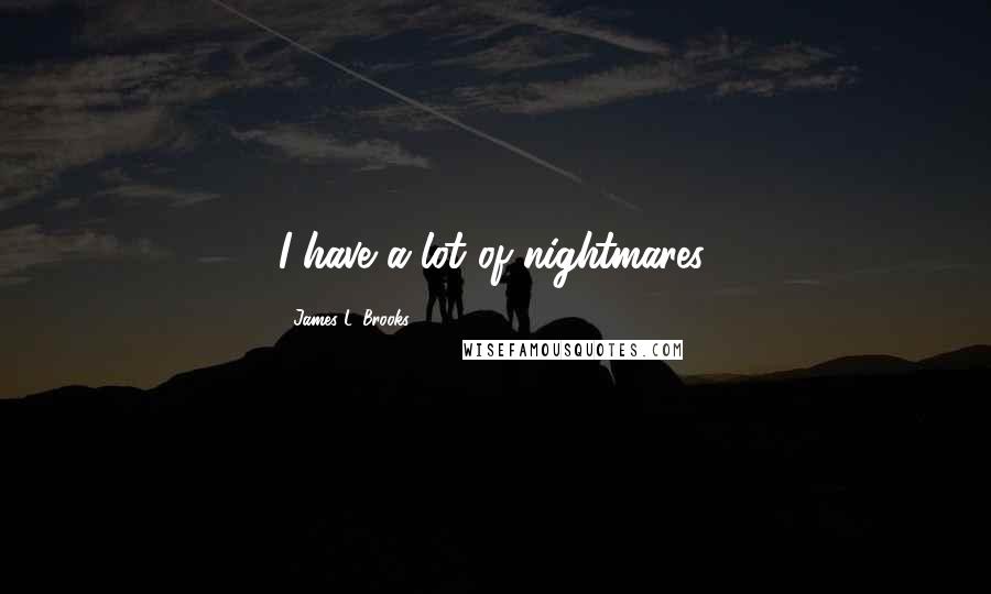 James L. Brooks Quotes: I have a lot of nightmares.