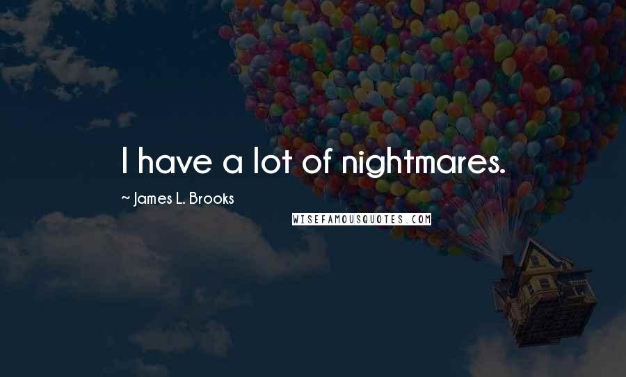 James L. Brooks Quotes: I have a lot of nightmares.