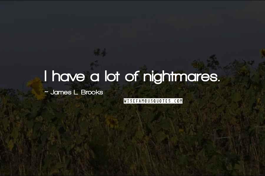 James L. Brooks Quotes: I have a lot of nightmares.