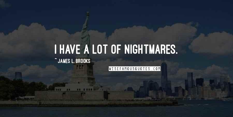 James L. Brooks Quotes: I have a lot of nightmares.