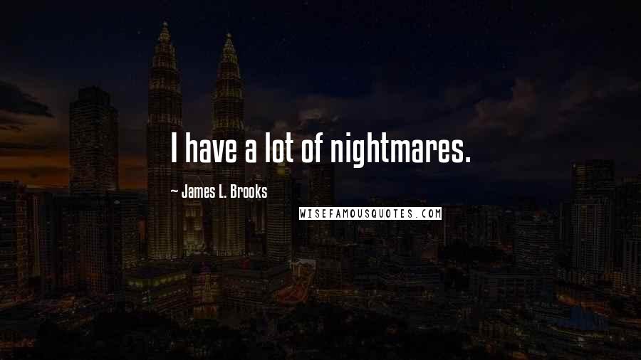 James L. Brooks Quotes: I have a lot of nightmares.