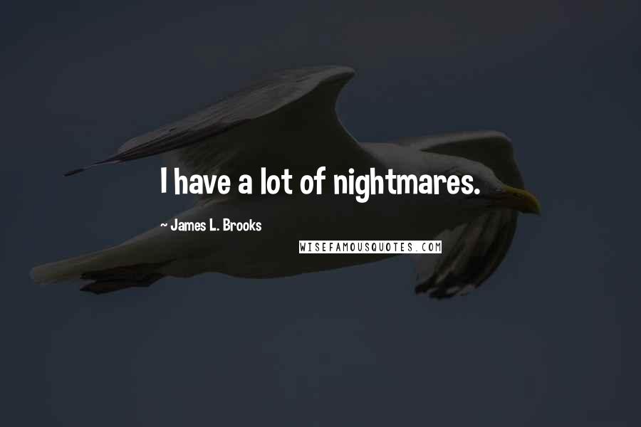 James L. Brooks Quotes: I have a lot of nightmares.