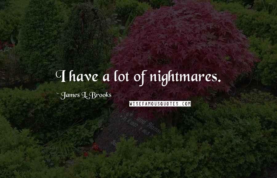 James L. Brooks Quotes: I have a lot of nightmares.