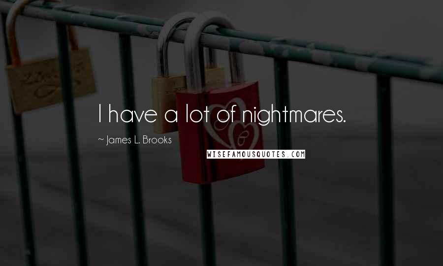 James L. Brooks Quotes: I have a lot of nightmares.