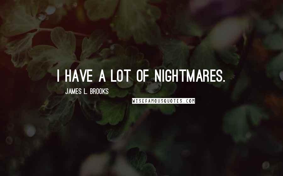 James L. Brooks Quotes: I have a lot of nightmares.