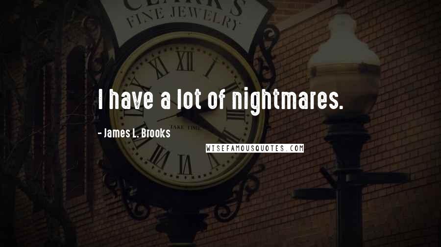 James L. Brooks Quotes: I have a lot of nightmares.