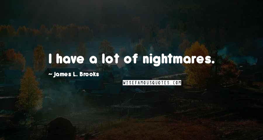 James L. Brooks Quotes: I have a lot of nightmares.