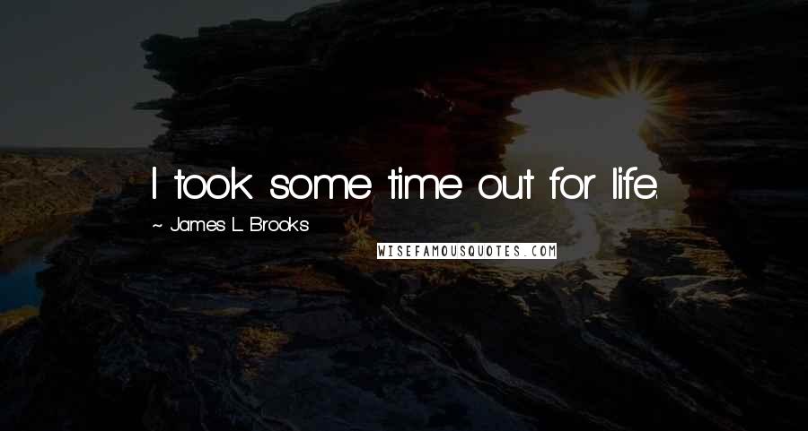 James L. Brooks Quotes: I took some time out for life.