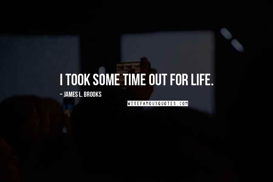 James L. Brooks Quotes: I took some time out for life.