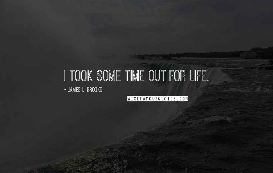 James L. Brooks Quotes: I took some time out for life.