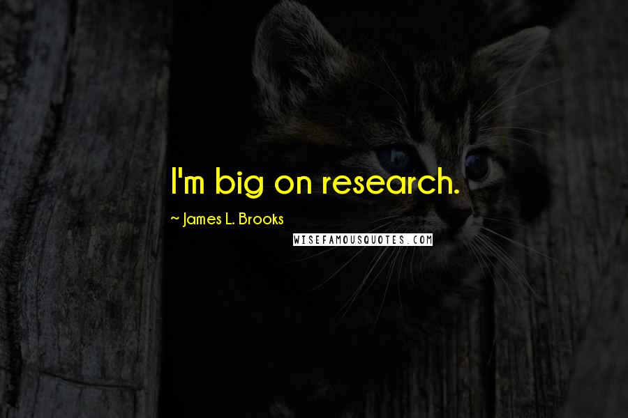 James L. Brooks Quotes: I'm big on research.
