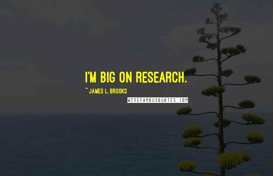 James L. Brooks Quotes: I'm big on research.