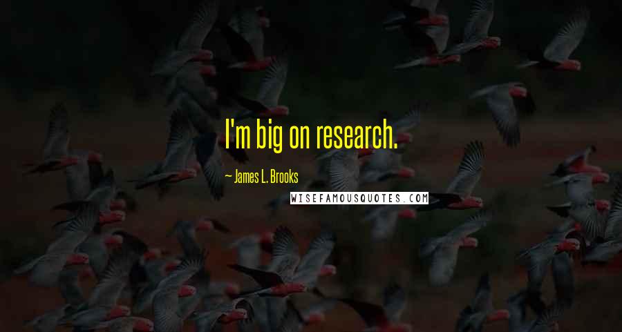 James L. Brooks Quotes: I'm big on research.