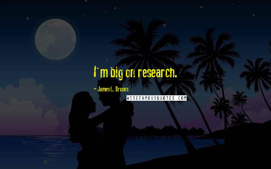 James L. Brooks Quotes: I'm big on research.