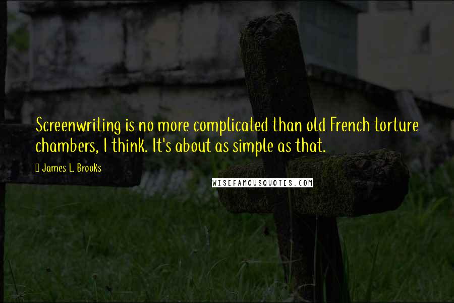 James L. Brooks Quotes: Screenwriting is no more complicated than old French torture chambers, I think. It's about as simple as that.