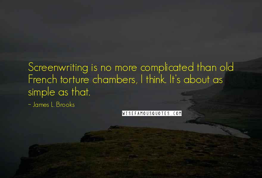 James L. Brooks Quotes: Screenwriting is no more complicated than old French torture chambers, I think. It's about as simple as that.