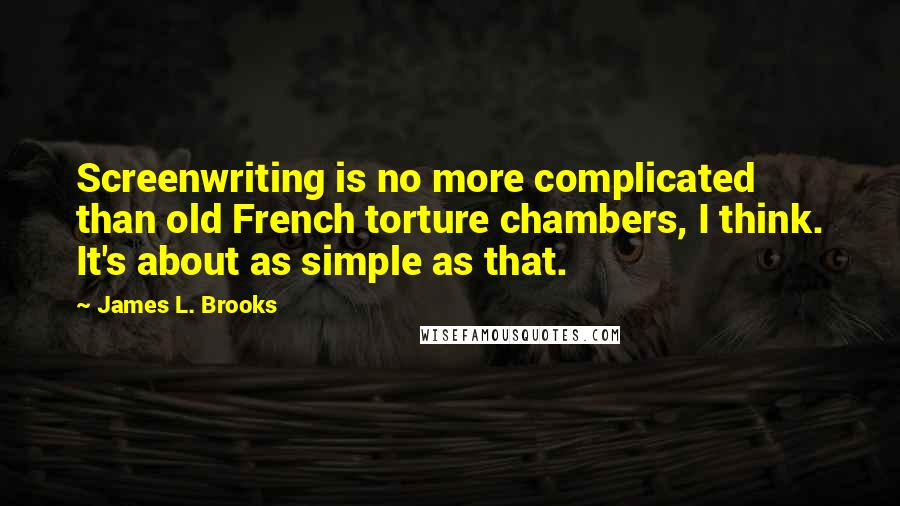 James L. Brooks Quotes: Screenwriting is no more complicated than old French torture chambers, I think. It's about as simple as that.