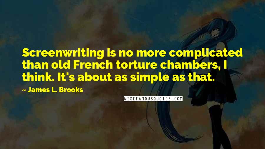 James L. Brooks Quotes: Screenwriting is no more complicated than old French torture chambers, I think. It's about as simple as that.