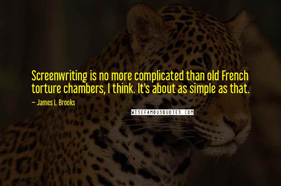 James L. Brooks Quotes: Screenwriting is no more complicated than old French torture chambers, I think. It's about as simple as that.