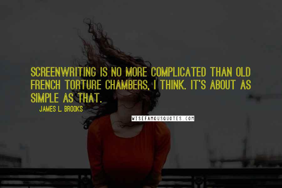 James L. Brooks Quotes: Screenwriting is no more complicated than old French torture chambers, I think. It's about as simple as that.