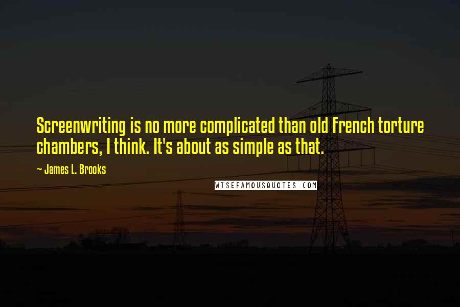 James L. Brooks Quotes: Screenwriting is no more complicated than old French torture chambers, I think. It's about as simple as that.