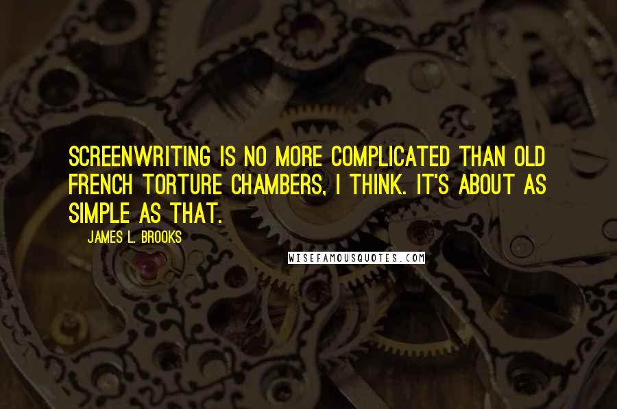 James L. Brooks Quotes: Screenwriting is no more complicated than old French torture chambers, I think. It's about as simple as that.