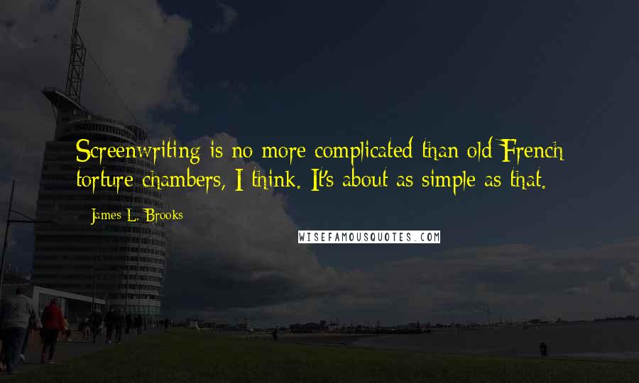James L. Brooks Quotes: Screenwriting is no more complicated than old French torture chambers, I think. It's about as simple as that.