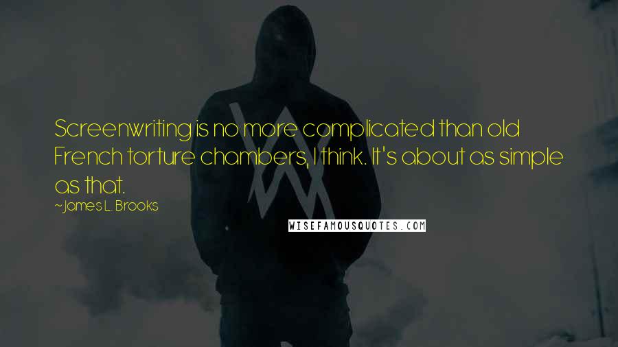 James L. Brooks Quotes: Screenwriting is no more complicated than old French torture chambers, I think. It's about as simple as that.