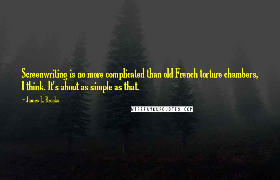 James L. Brooks Quotes: Screenwriting is no more complicated than old French torture chambers, I think. It's about as simple as that.