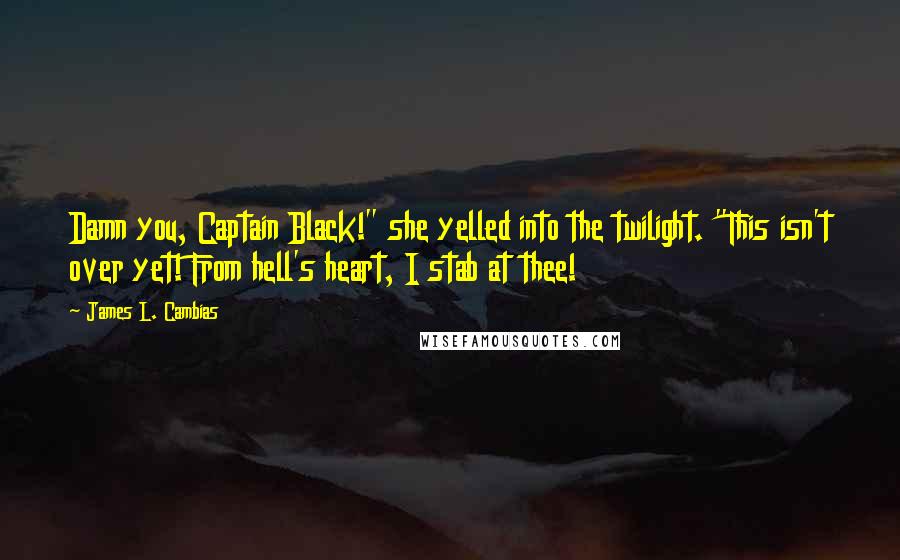 James L. Cambias Quotes: Damn you, Captain Black!" she yelled into the twilight. "This isn't over yet! From hell's heart, I stab at thee!