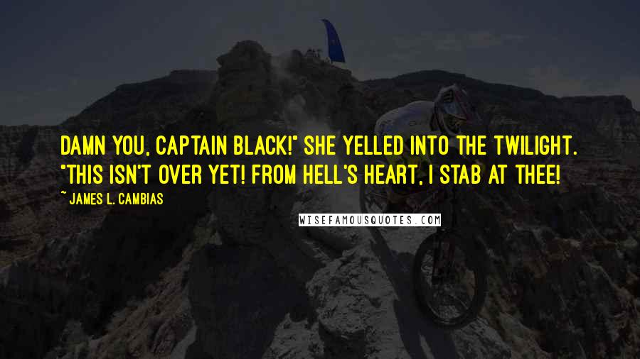 James L. Cambias Quotes: Damn you, Captain Black!" she yelled into the twilight. "This isn't over yet! From hell's heart, I stab at thee!