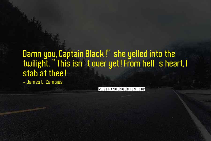 James L. Cambias Quotes: Damn you, Captain Black!" she yelled into the twilight. "This isn't over yet! From hell's heart, I stab at thee!