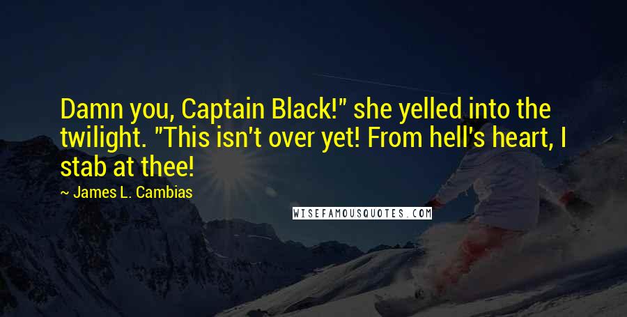 James L. Cambias Quotes: Damn you, Captain Black!" she yelled into the twilight. "This isn't over yet! From hell's heart, I stab at thee!