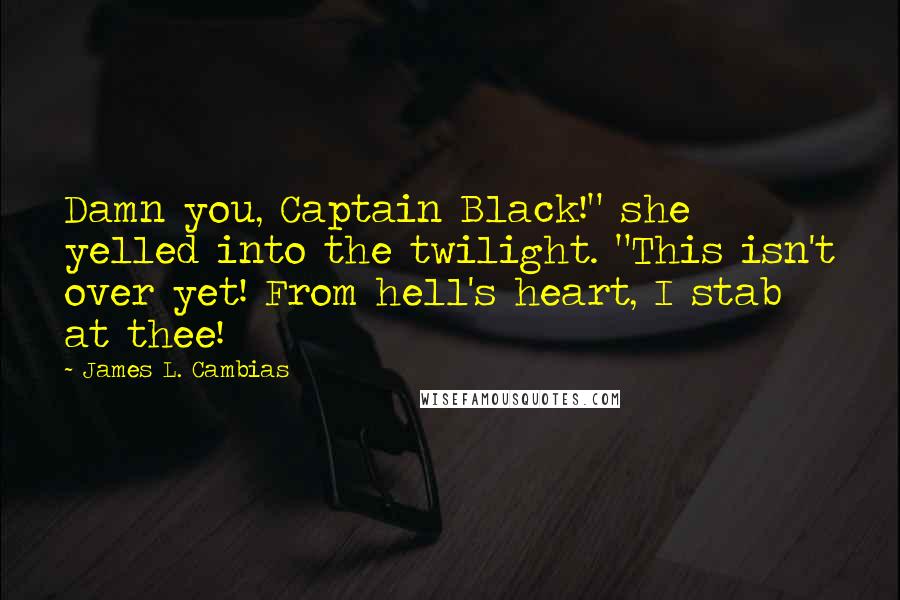 James L. Cambias Quotes: Damn you, Captain Black!" she yelled into the twilight. "This isn't over yet! From hell's heart, I stab at thee!