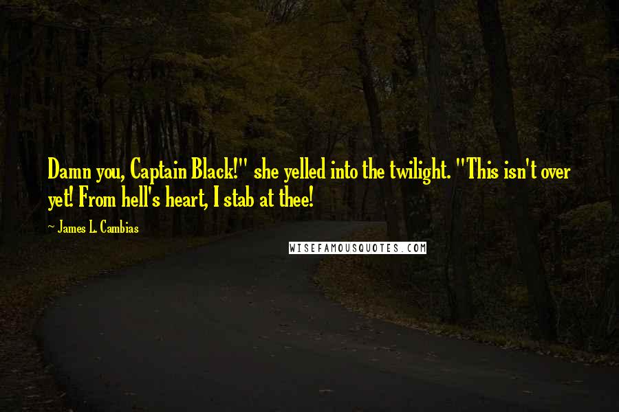 James L. Cambias Quotes: Damn you, Captain Black!" she yelled into the twilight. "This isn't over yet! From hell's heart, I stab at thee!