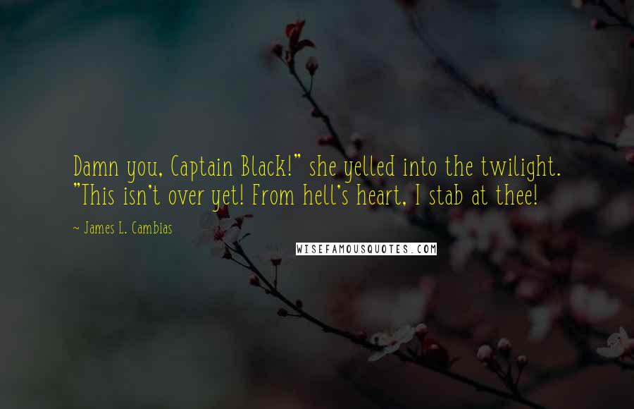 James L. Cambias Quotes: Damn you, Captain Black!" she yelled into the twilight. "This isn't over yet! From hell's heart, I stab at thee!