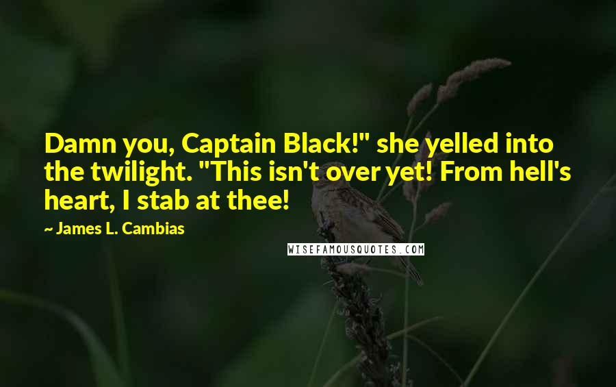 James L. Cambias Quotes: Damn you, Captain Black!" she yelled into the twilight. "This isn't over yet! From hell's heart, I stab at thee!