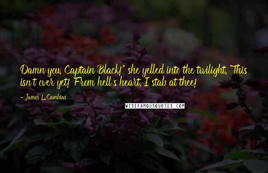 James L. Cambias Quotes: Damn you, Captain Black!" she yelled into the twilight. "This isn't over yet! From hell's heart, I stab at thee!