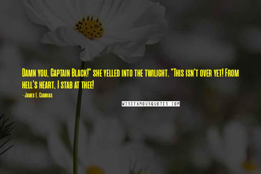 James L. Cambias Quotes: Damn you, Captain Black!" she yelled into the twilight. "This isn't over yet! From hell's heart, I stab at thee!