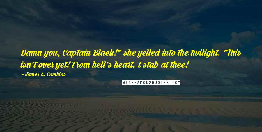 James L. Cambias Quotes: Damn you, Captain Black!" she yelled into the twilight. "This isn't over yet! From hell's heart, I stab at thee!