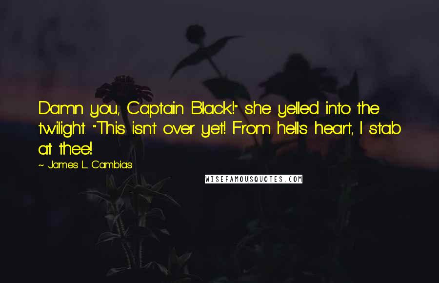 James L. Cambias Quotes: Damn you, Captain Black!" she yelled into the twilight. "This isn't over yet! From hell's heart, I stab at thee!